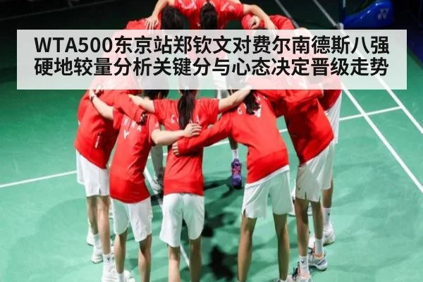 WTA500东京站郑钦文对费尔南德斯八强硬地较量分析关键分与心态决定晋级走势