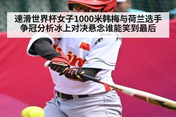 速滑世界杯女子1000米韩梅与荷兰选手争冠分析冰上对决悬念谁能笑到最后